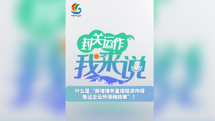 封關(guān)運(yùn)作我來(lái)說(shuō)⑦丨什么是“新增境外直接投資所得免征企業(yè)所得稅政策”？