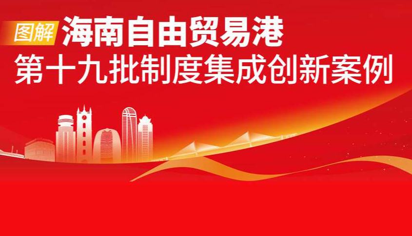 圖解海南自由貿(mào)易港第十九批制度集成創(chuàng)新案例